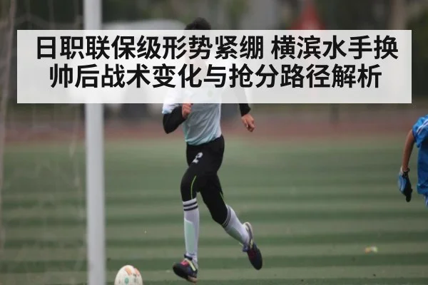 日职联保级形势紧绷 横滨水手换帅后战术变化与抢分路径解析