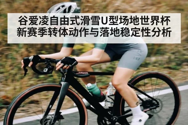 谷爱凌自由式滑雪U型场地世界杯新赛季转体动作与落地稳定性分析